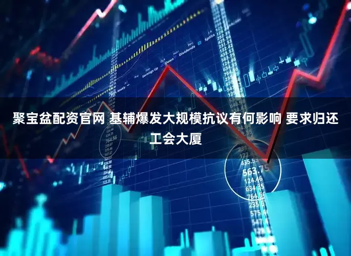 聚宝盆配资官网 基辅爆发大规模抗议有何影响 要求归还工会大厦