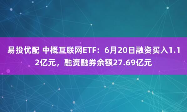 易投优配 中概互联网ETF：6月20日融资买入1.12亿元，融资融券余额27.69亿元