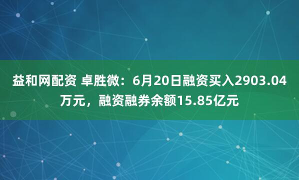 益和网配资 卓胜微：6月20日融资买入2903.04万元，融资融券余额15.85亿元