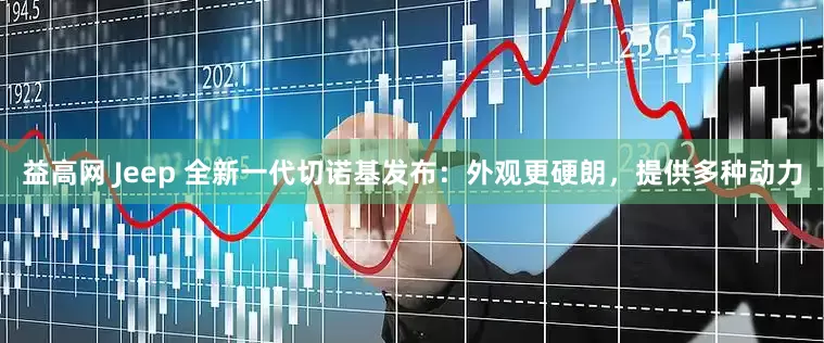 益高网 Jeep 全新一代切诺基发布：外观更硬朗，提供多种动力