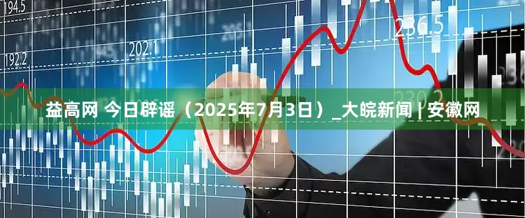 益高网 今日辟谣（2025年7月3日）_大皖新闻 | 安徽网