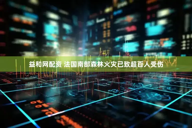 益和网配资 法国南部森林火灾已致超百人受伤