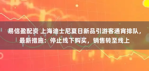 易信盈配资 上海迪士尼夏日新品引游客通宵排队，最新措施：停止线下购买，销售转至线上