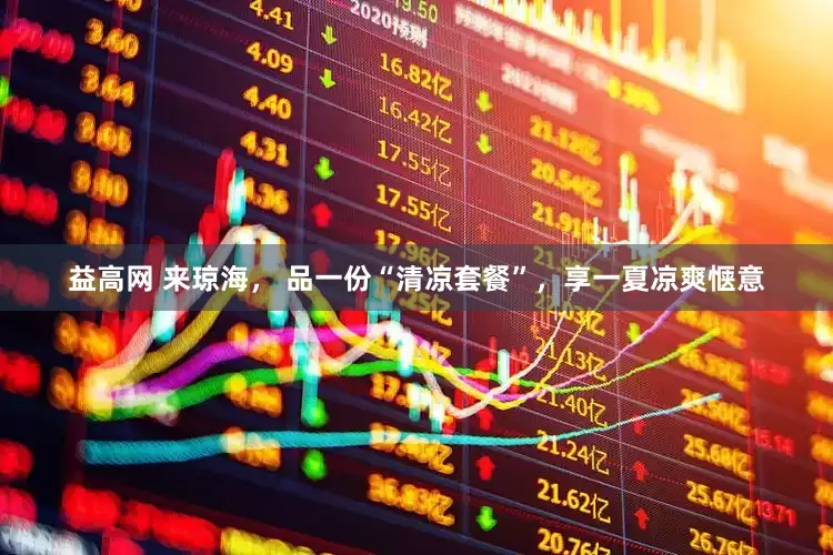 益高网 来琼海， 品一份“清凉套餐”，享一夏凉爽惬意