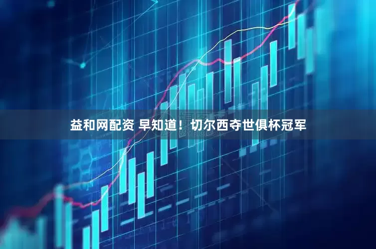 益和网配资 早知道！切尔西夺世俱杯冠军