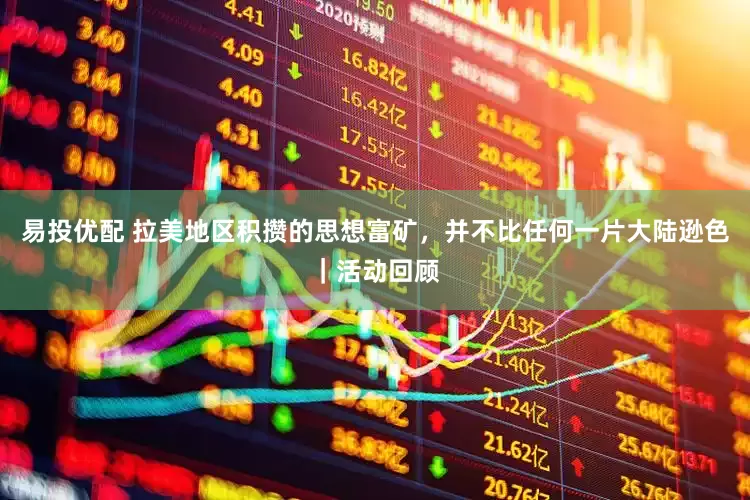 易投优配 拉美地区积攒的思想富矿，并不比任何一片大陆逊色｜活动回顾