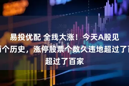易投优配 全线大涨！今天A股见证两个历史，涨停股票个数久违地超过了百家