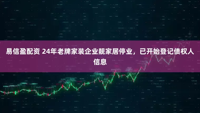 易信盈配资 24年老牌家装企业靓家居停业，已开始登记债权人信息