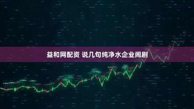 益和网配资 说几句纯净水企业闹剧