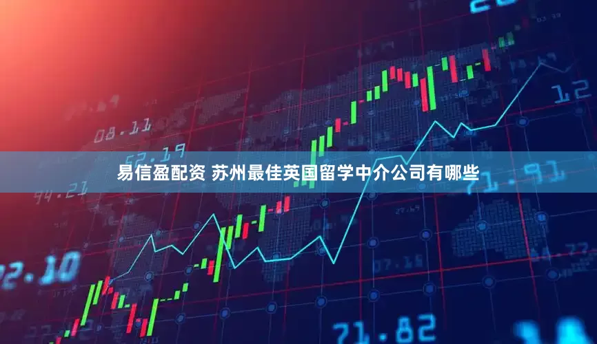 易信盈配资 苏州最佳英国留学中介公司有哪些