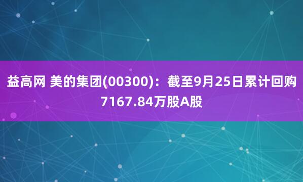 益高网 美的集团(00300)：截至9月25日累计回购7167.84万股A股
