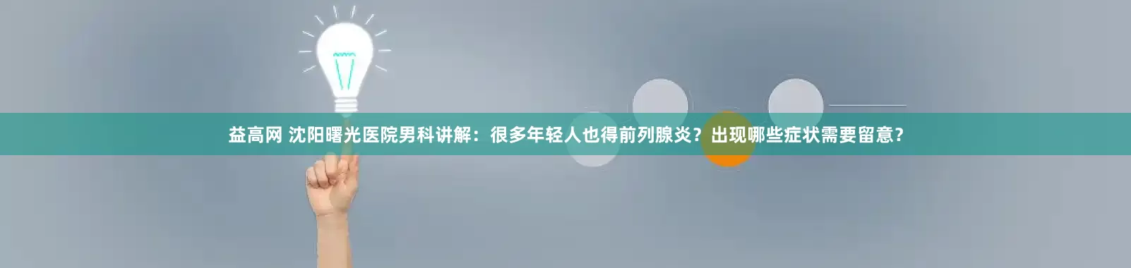 益高网 沈阳曙光医院男科讲解:很多年轻人也得前列腺炎?出现哪些症状需要留意?